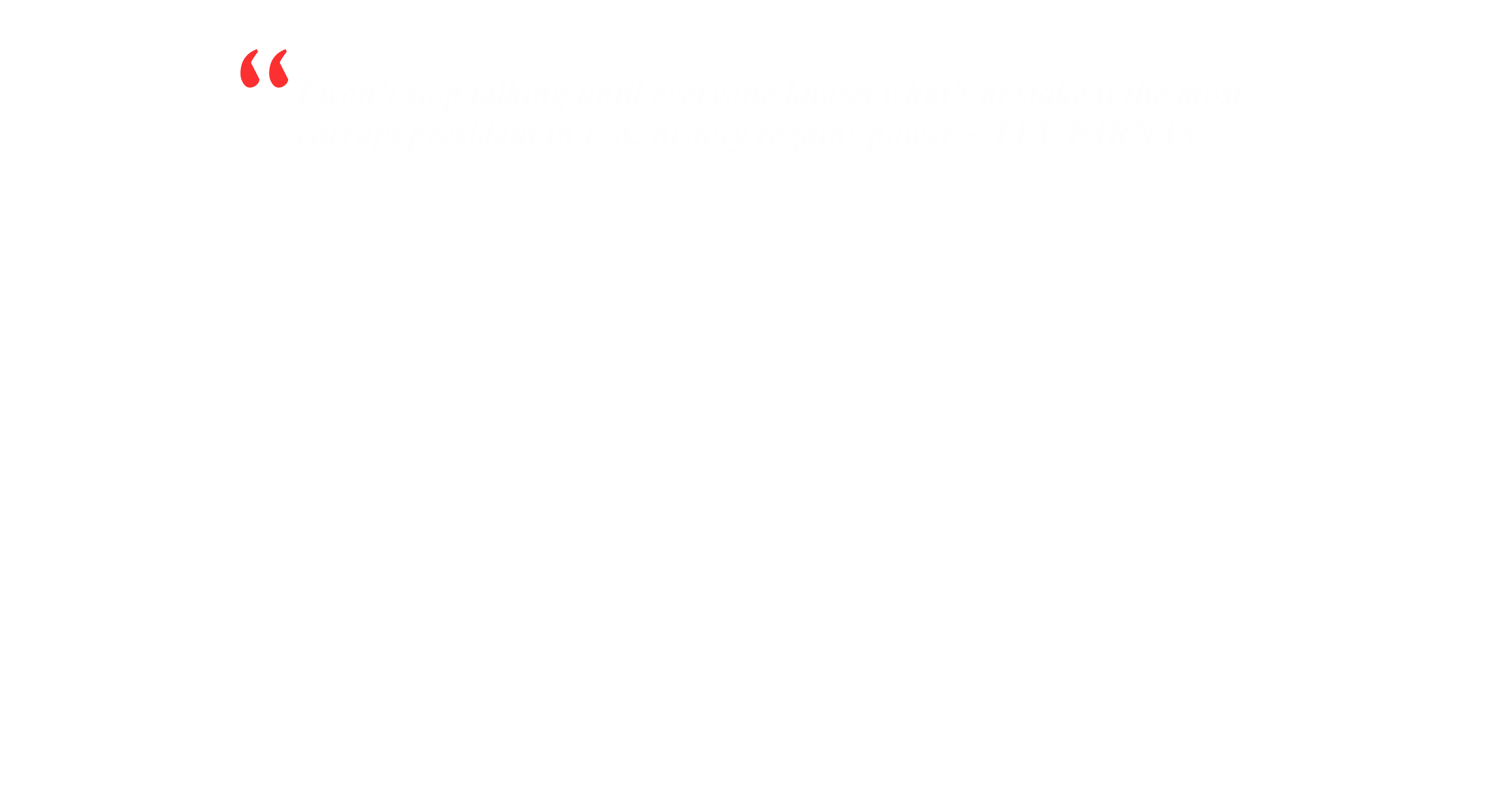 I won't stop until everyone knows what's at stake if the most corrupt president in US history regains power. Lev Parnas